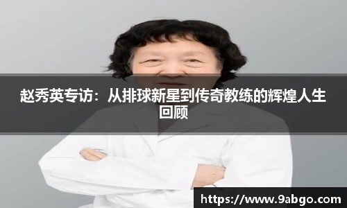 赵秀英专访：从排球新星到传奇教练的辉煌人生回顾