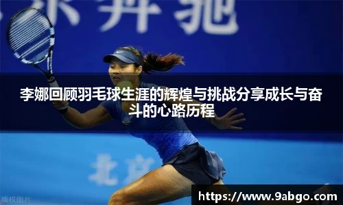 李娜回顾羽毛球生涯的辉煌与挑战分享成长与奋斗的心路历程