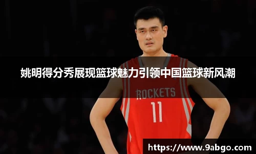 姚明得分秀展现篮球魅力引领中国篮球新风潮