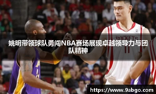 姚明带领球队勇闯NBA赛场展现卓越领导力与团队精神