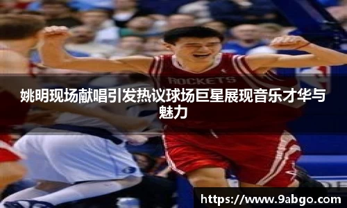 姚明现场献唱引发热议球场巨星展现音乐才华与魅力