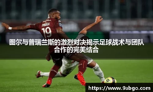 图尔与普瑞兰斯的激烈对决揭示足球战术与团队合作的完美结合