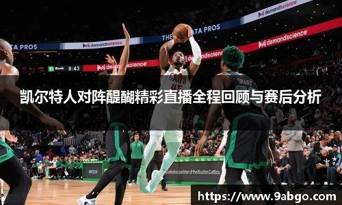 凯尔特人对阵醍醐精彩直播全程回顾与赛后分析