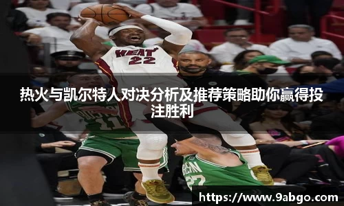 热火与凯尔特人对决分析及推荐策略助你赢得投注胜利