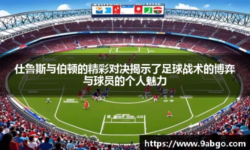 仕鲁斯与伯顿的精彩对决揭示了足球战术的博弈与球员的个人魅力