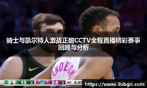 骑士与凯尔特人激战正酣CCTV全程直播精彩赛事回顾与分析