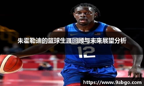 朱霍勒迪的篮球生涯回顾与未来展望分析