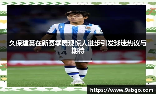 久保建英在新赛季展现惊人进步引发球迷热议与期待