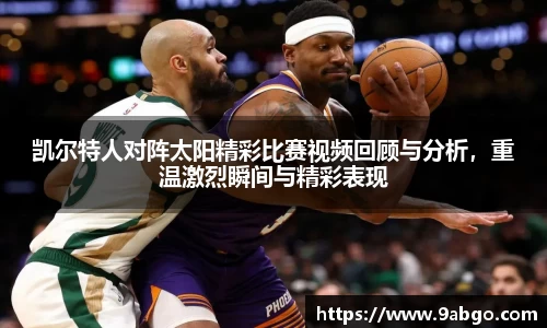 凯尔特人对阵太阳精彩比赛视频回顾与分析，重温激烈瞬间与精彩表现