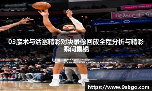 03魔术与活塞精彩对决录像回放全程分析与精彩瞬间集锦