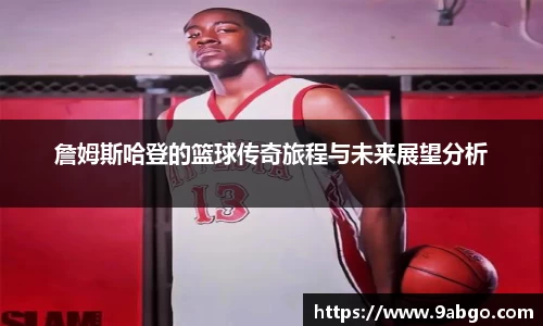詹姆斯哈登的篮球传奇旅程与未来展望分析